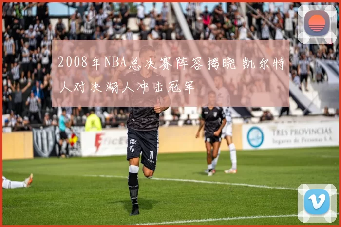 2008年NBA总决赛阵容揭晓 凯尔特人对决湖人冲击冠军