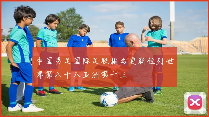 中国男足国际足联排名更新位列世界第八十八亚洲第十三