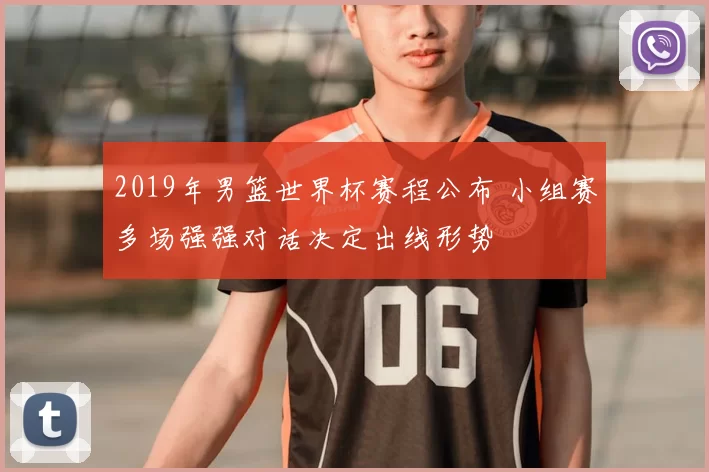 2019年男篮世界杯赛程公布 小组赛多场强强对话决定出线形势