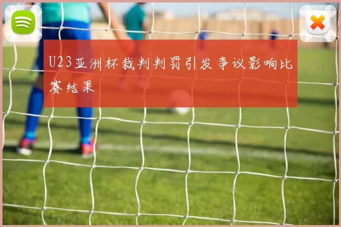 U23亚洲杯裁判判罚引发争议影响比赛结果