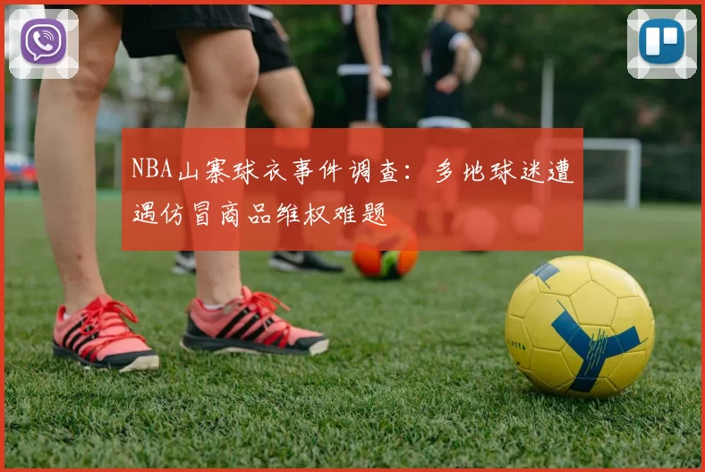 NBA山寨球衣事件调查:多地球迷遭遇仿冒商品维权难题