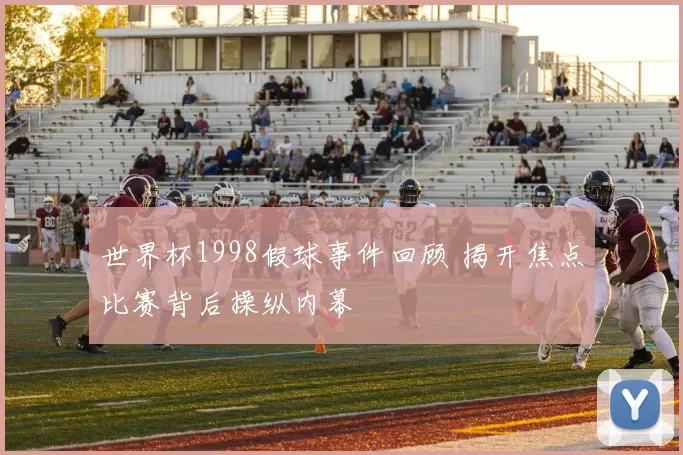 世界杯1998假球事件回顾 揭开焦点比赛背后操纵内幕