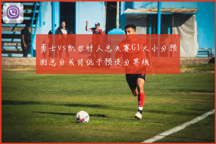 勇士vs凯尔特人总决赛G1大小分预测总分或将低于预设分界线