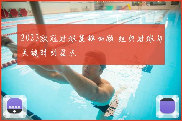 2023欧冠进球集锦回顾 经典进球与关键时刻盘点