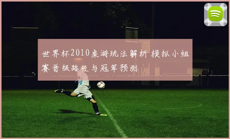 世界杯2010桌游玩法解析 模拟小组赛晋级路径与冠军预测