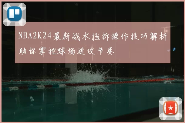 NBA2K24最新战术挡拆操作技巧解析助你掌控球场进攻节奏