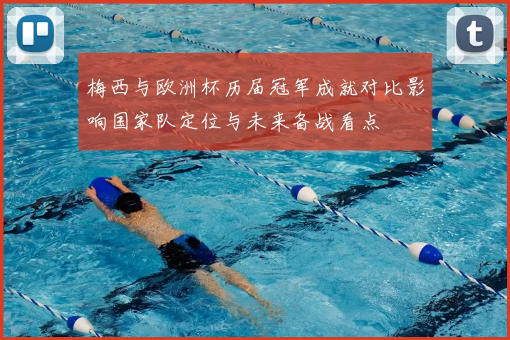 梅西与欧洲杯历届冠军成就对比影响国家队定位与未来备战看点