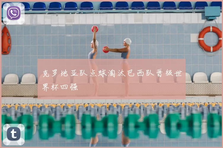 克罗地亚队点球淘汰巴西队晋级世界杯四强