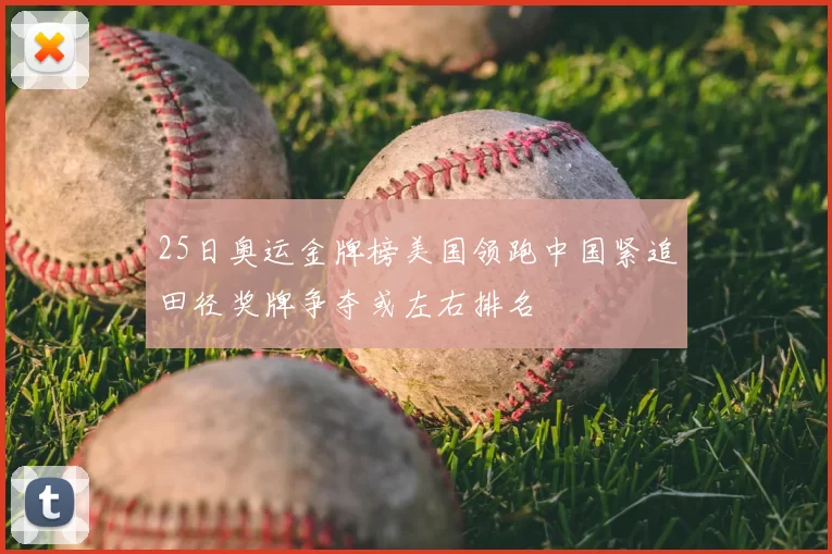 25日奥运金牌榜美国领跑中国紧追田径奖牌争夺或左右排名