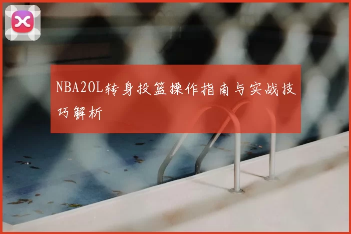 NBA2OL转身投篮操作指南与实战技巧解析