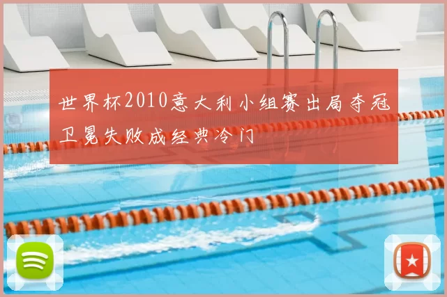 世界杯2010意大利小组赛出局夺冠卫冕失败成经典冷门