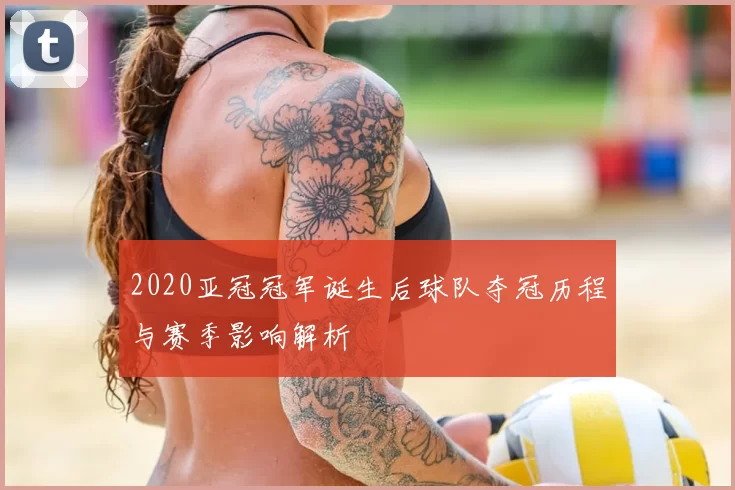 2020亚冠冠军诞生后球队夺冠历程与赛季影响解析