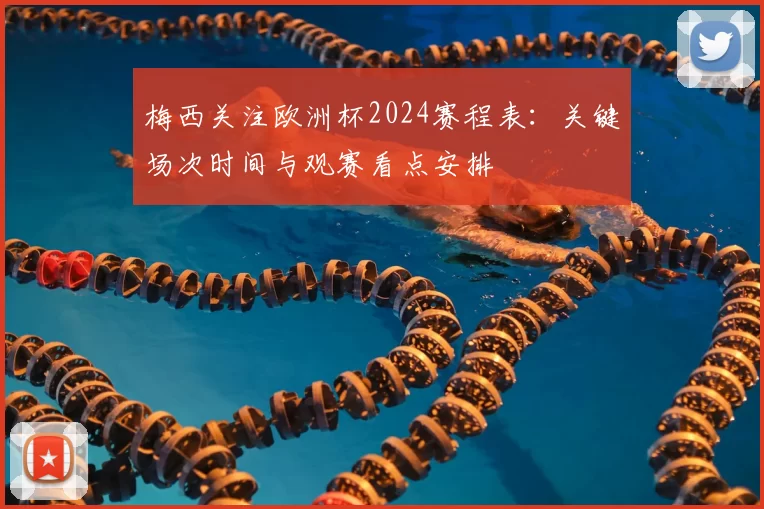 梅西关注欧洲杯2024赛程表：关键场次时间与观赛看点安排