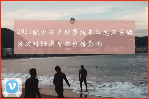 2021欧洲杯买球赛结果汇总及关键场次对赔率与积分榜影响
