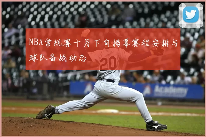 NBA常规赛十月下旬揭幕赛程安排与球队备战动态