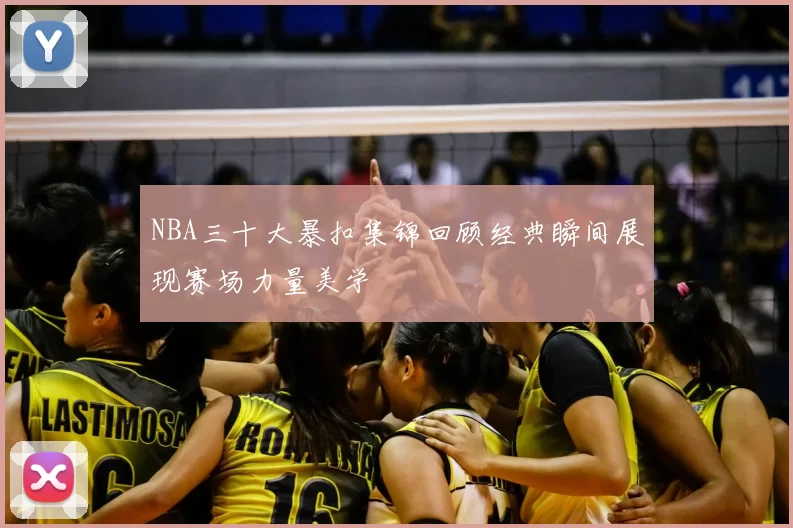 NBA三十大暴扣集锦回顾经典瞬间展现赛场力量美学