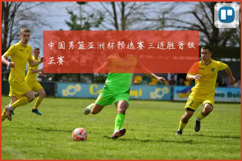 中国男篮亚洲杯预选赛三连胜晋级正赛