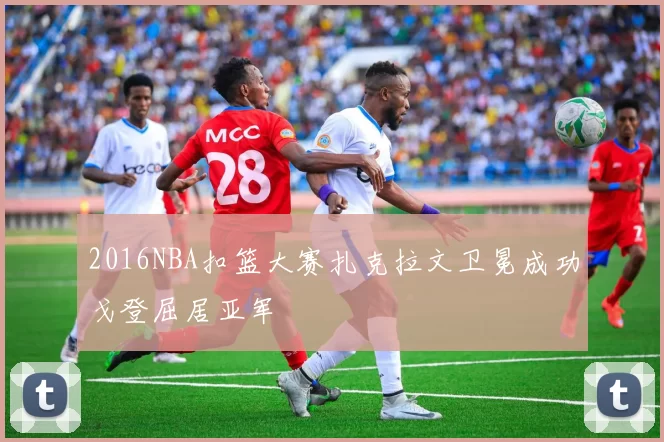 2016NBA扣篮大赛扎克拉文卫冕成功戈登屈居亚军