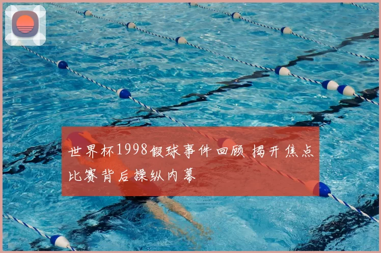 世界杯1998假球事件回顾 揭开焦点比赛背后操纵内幕