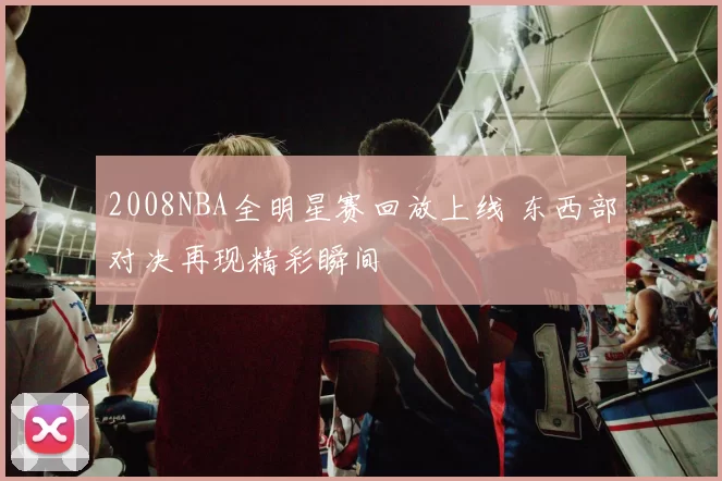 2008NBA全明星赛回放上线 东西部对决再现精彩瞬间