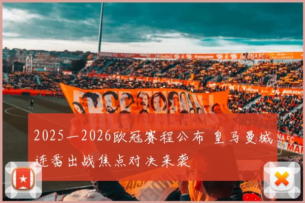 2025一2026欧冠赛程公布 皇马曼城连番出战焦点对决来袭