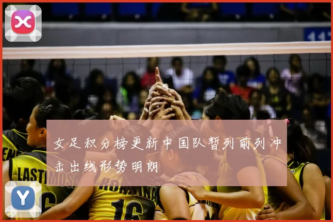 女足积分榜更新中国队暂列前列冲击出线形势明朗