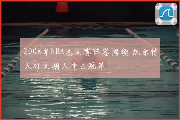 2008年NBA总决赛阵容揭晓 凯尔特人对决湖人冲击冠军