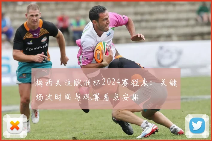 梅西关注欧洲杯2024赛程表：关键场次时间与观赛看点安排