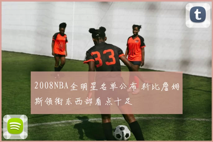 2008NBA全明星名单公布 科比詹姆斯领衔东西部看点十足