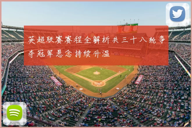 英超联赛赛程全解析共三十八轮争夺冠军悬念持续升温