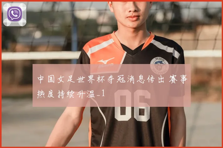 中国女足世界杯夺冠消息传出 赛事热度持续升温_1