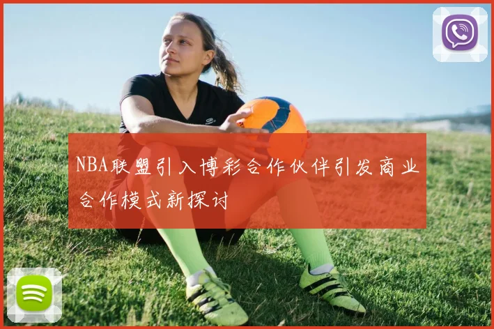 NBA联盟引入博彩合作伙伴引发商业合作模式新探讨