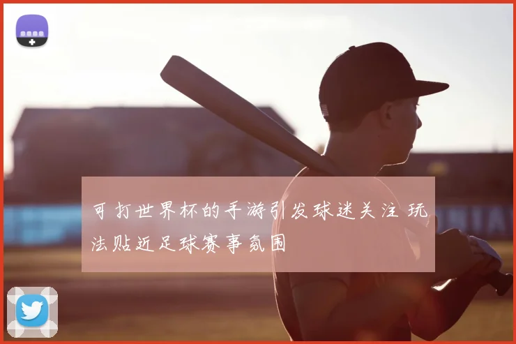 可打世界杯的手游引发球迷关注 玩法贴近足球赛事氛围