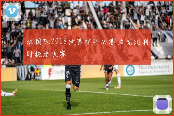 法国队2018世界杯半决赛力克比利时挺进决赛