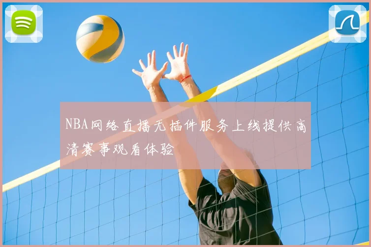 NBA网络直播无插件服务上线提供高清赛事观看体验