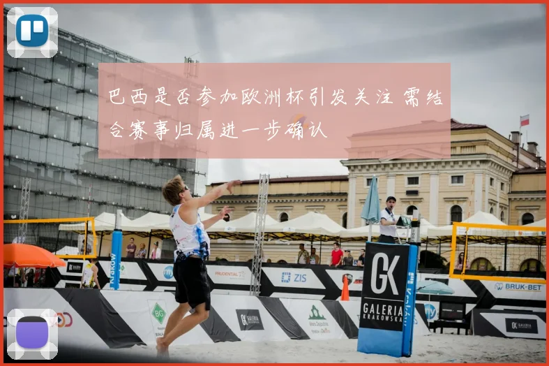 巴西是否参加欧洲杯引发关注 需结合赛事归属进一步确认