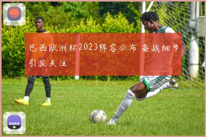 巴西欧洲杯2023阵容公布 备战细节引发关注